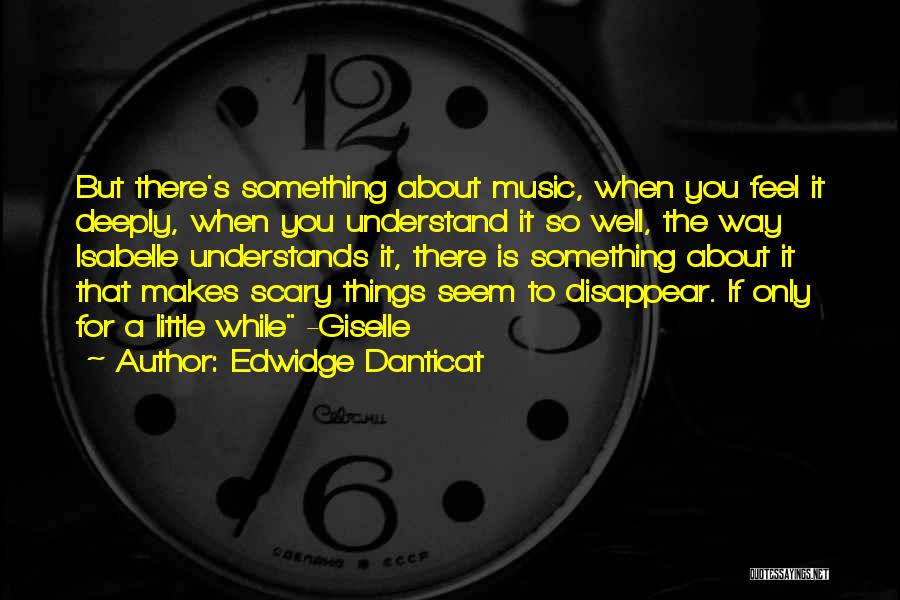 Edwidge Danticat Quotes: But There's Something About Music, When You Feel It Deeply, When You Understand It So Well, The Way Isabelle Understands