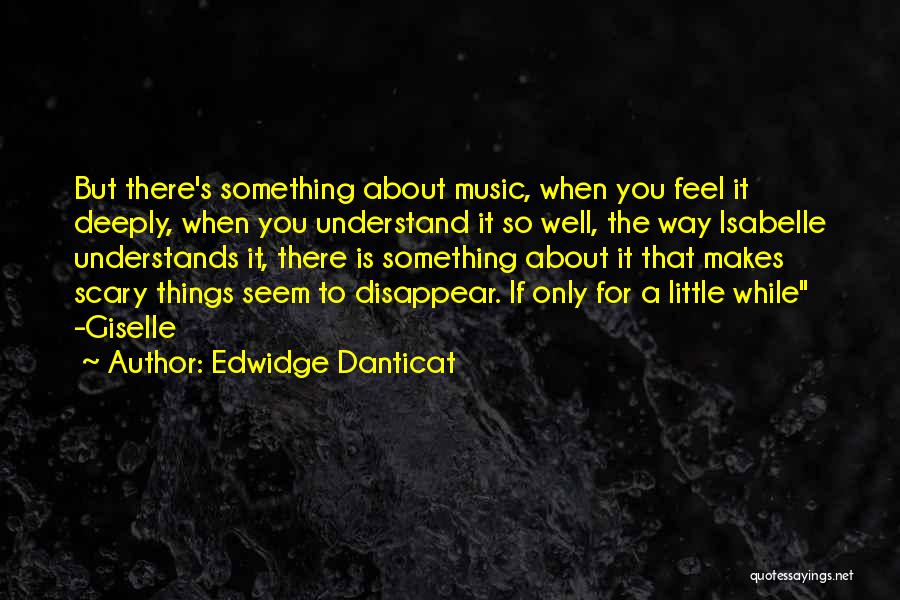 Edwidge Danticat Quotes: But There's Something About Music, When You Feel It Deeply, When You Understand It So Well, The Way Isabelle Understands