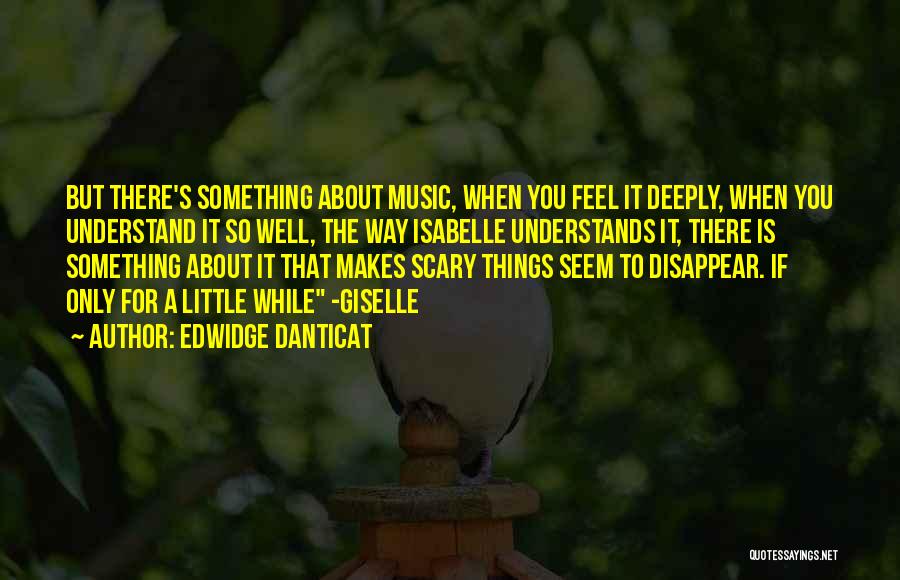 Edwidge Danticat Quotes: But There's Something About Music, When You Feel It Deeply, When You Understand It So Well, The Way Isabelle Understands