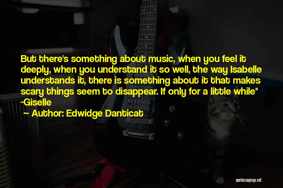 Edwidge Danticat Quotes: But There's Something About Music, When You Feel It Deeply, When You Understand It So Well, The Way Isabelle Understands