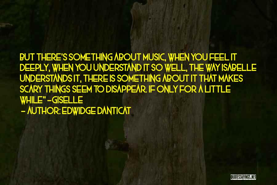 Edwidge Danticat Quotes: But There's Something About Music, When You Feel It Deeply, When You Understand It So Well, The Way Isabelle Understands