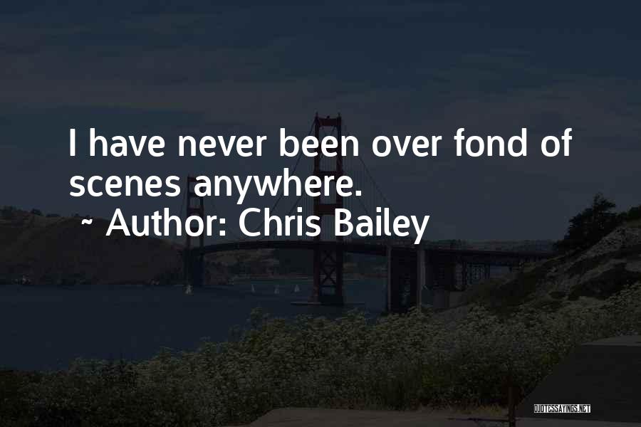 Chris Bailey Quotes: I Have Never Been Over Fond Of Scenes Anywhere.