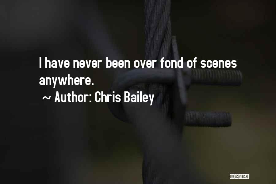 Chris Bailey Quotes: I Have Never Been Over Fond Of Scenes Anywhere.