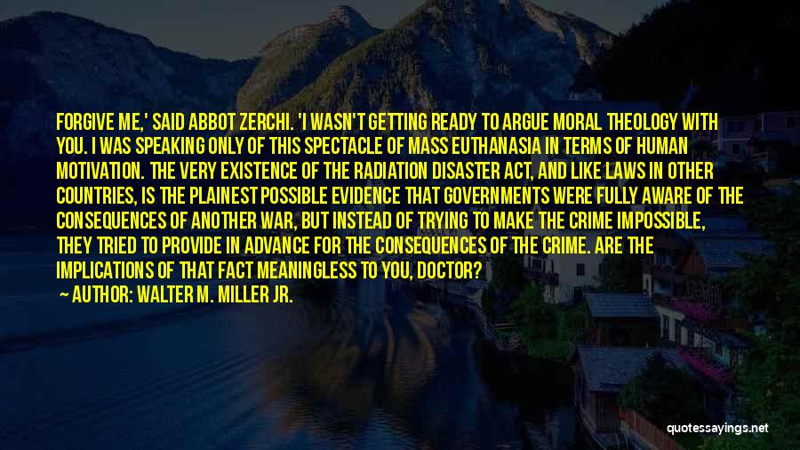 Walter M. Miller Jr. Quotes: Forgive Me,' Said Abbot Zerchi. 'i Wasn't Getting Ready To Argue Moral Theology With You. I Was Speaking Only Of