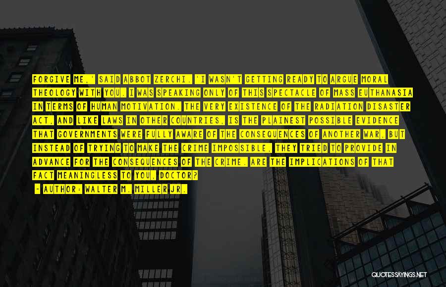 Walter M. Miller Jr. Quotes: Forgive Me,' Said Abbot Zerchi. 'i Wasn't Getting Ready To Argue Moral Theology With You. I Was Speaking Only Of