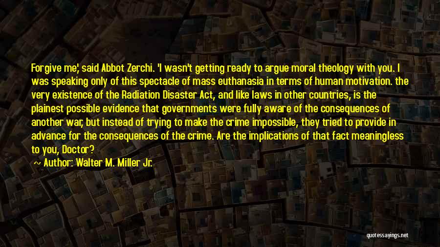 Walter M. Miller Jr. Quotes: Forgive Me,' Said Abbot Zerchi. 'i Wasn't Getting Ready To Argue Moral Theology With You. I Was Speaking Only Of