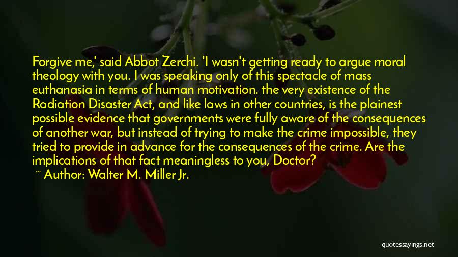 Walter M. Miller Jr. Quotes: Forgive Me,' Said Abbot Zerchi. 'i Wasn't Getting Ready To Argue Moral Theology With You. I Was Speaking Only Of