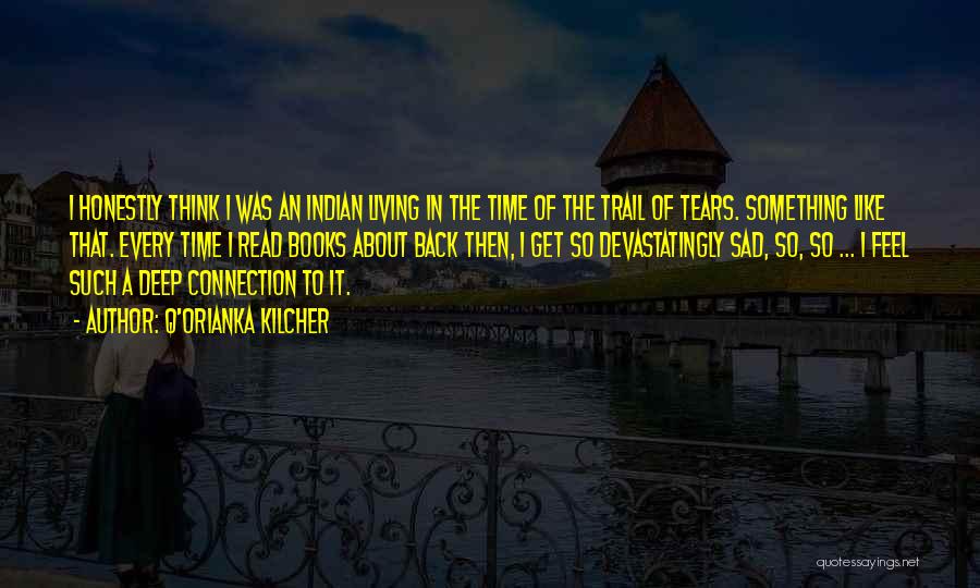 Q'orianka Kilcher Quotes: I Honestly Think I Was An Indian Living In The Time Of The Trail Of Tears. Something Like That. Every