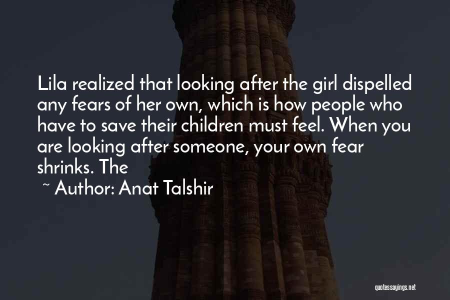 Anat Talshir Quotes: Lila Realized That Looking After The Girl Dispelled Any Fears Of Her Own, Which Is How People Who Have To