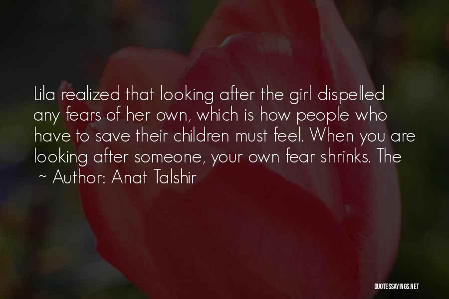 Anat Talshir Quotes: Lila Realized That Looking After The Girl Dispelled Any Fears Of Her Own, Which Is How People Who Have To