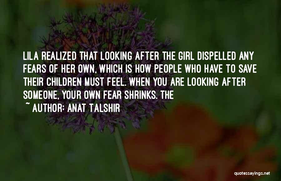 Anat Talshir Quotes: Lila Realized That Looking After The Girl Dispelled Any Fears Of Her Own, Which Is How People Who Have To