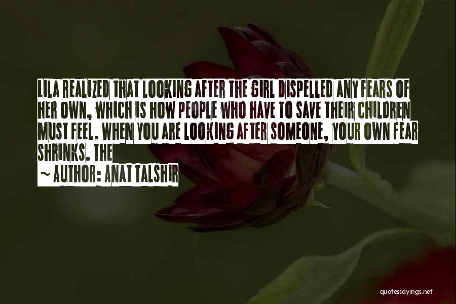 Anat Talshir Quotes: Lila Realized That Looking After The Girl Dispelled Any Fears Of Her Own, Which Is How People Who Have To