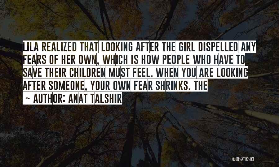 Anat Talshir Quotes: Lila Realized That Looking After The Girl Dispelled Any Fears Of Her Own, Which Is How People Who Have To