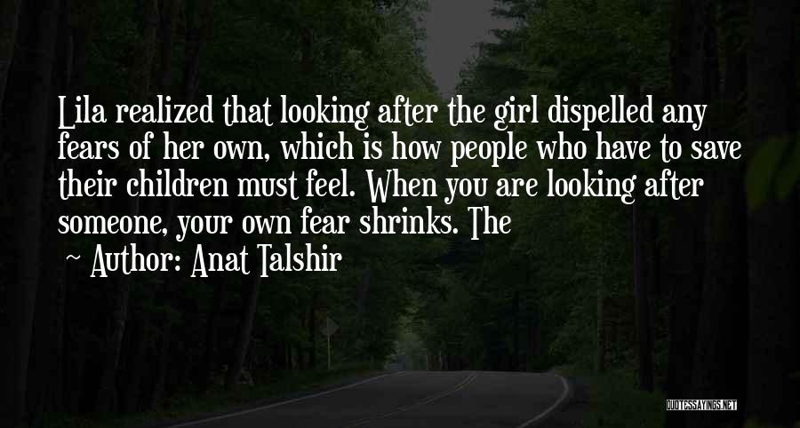 Anat Talshir Quotes: Lila Realized That Looking After The Girl Dispelled Any Fears Of Her Own, Which Is How People Who Have To