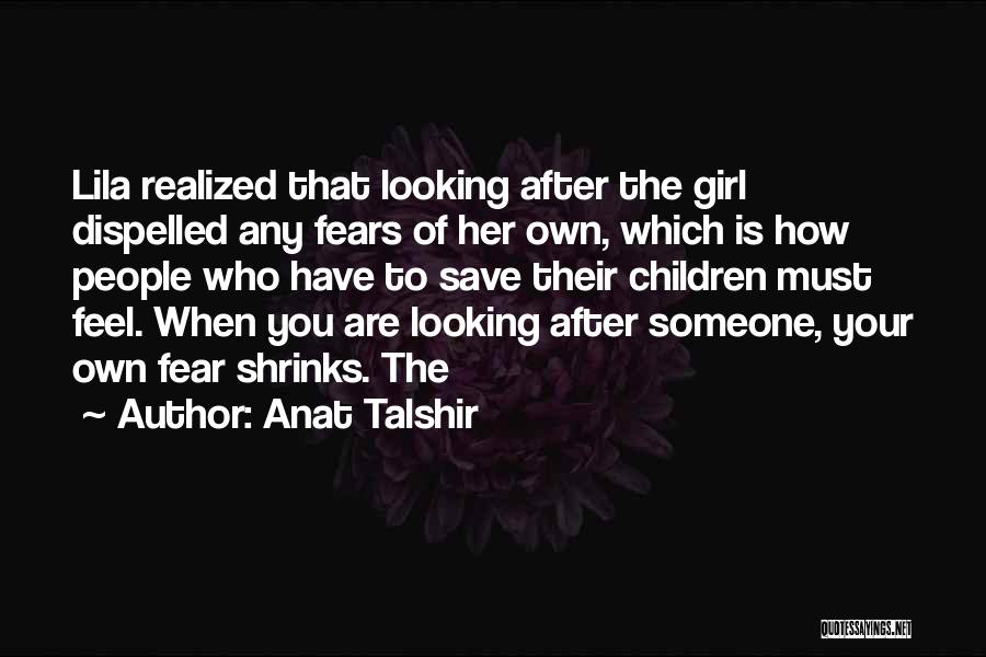 Anat Talshir Quotes: Lila Realized That Looking After The Girl Dispelled Any Fears Of Her Own, Which Is How People Who Have To