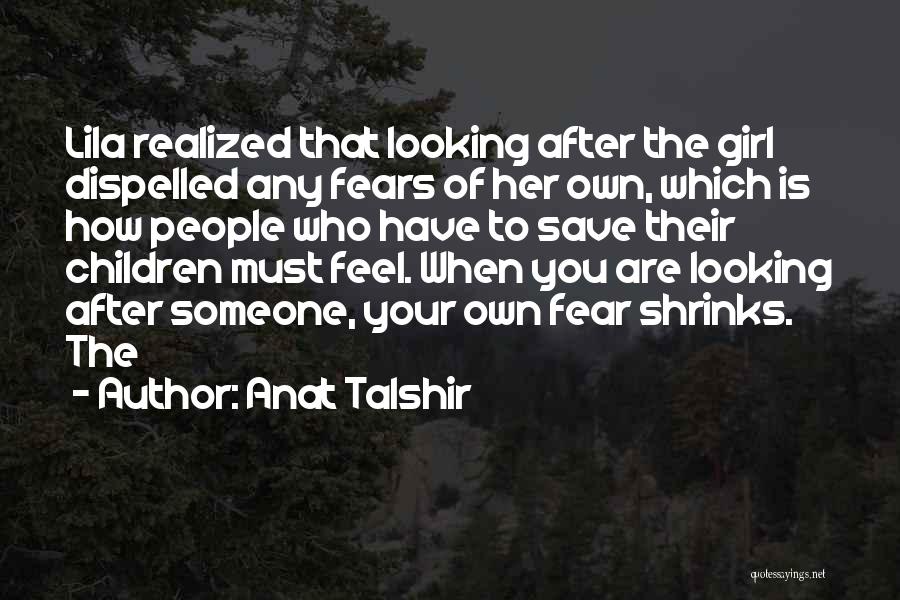 Anat Talshir Quotes: Lila Realized That Looking After The Girl Dispelled Any Fears Of Her Own, Which Is How People Who Have To