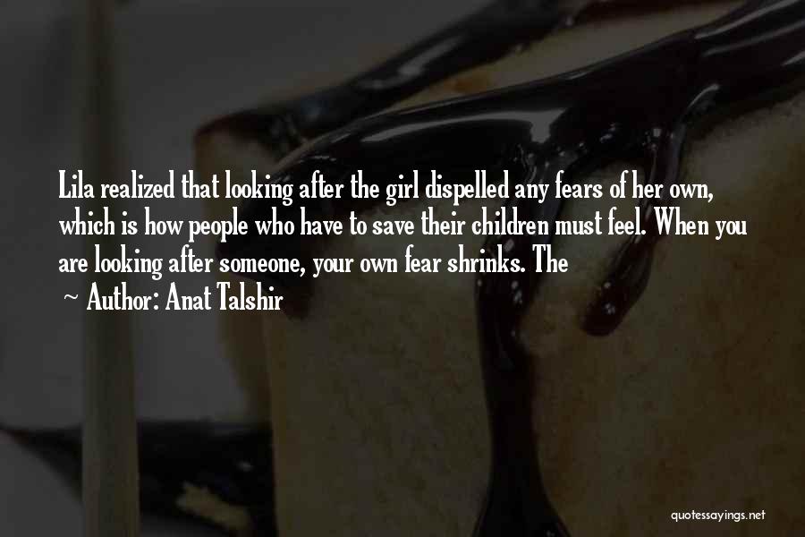 Anat Talshir Quotes: Lila Realized That Looking After The Girl Dispelled Any Fears Of Her Own, Which Is How People Who Have To