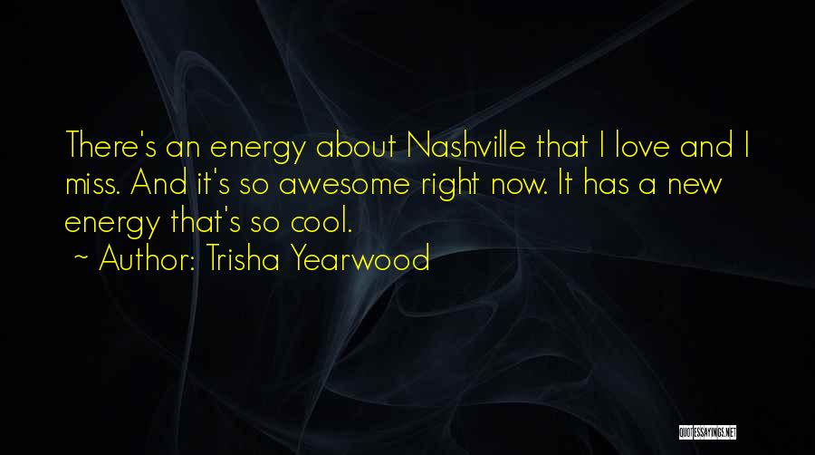 Trisha Yearwood Quotes: There's An Energy About Nashville That I Love And I Miss. And It's So Awesome Right Now. It Has A