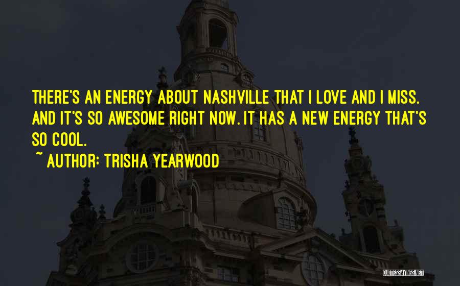 Trisha Yearwood Quotes: There's An Energy About Nashville That I Love And I Miss. And It's So Awesome Right Now. It Has A