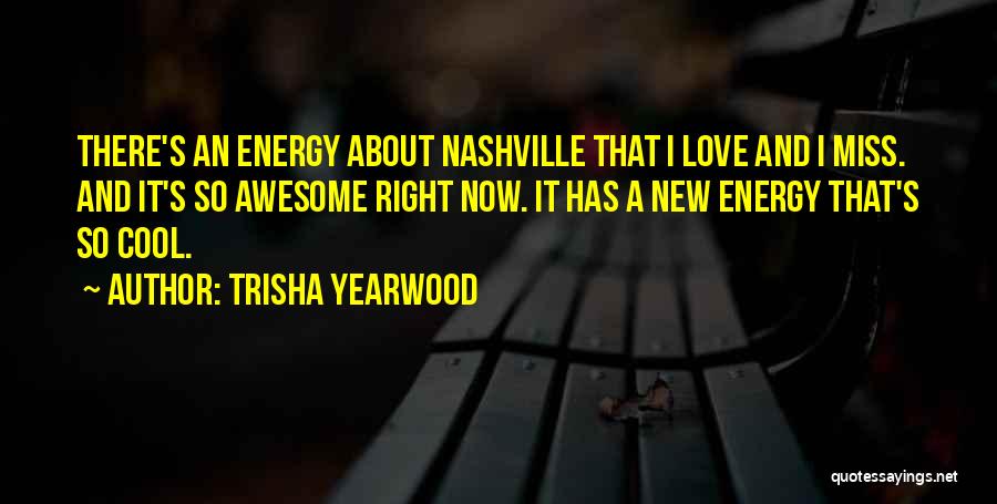 Trisha Yearwood Quotes: There's An Energy About Nashville That I Love And I Miss. And It's So Awesome Right Now. It Has A