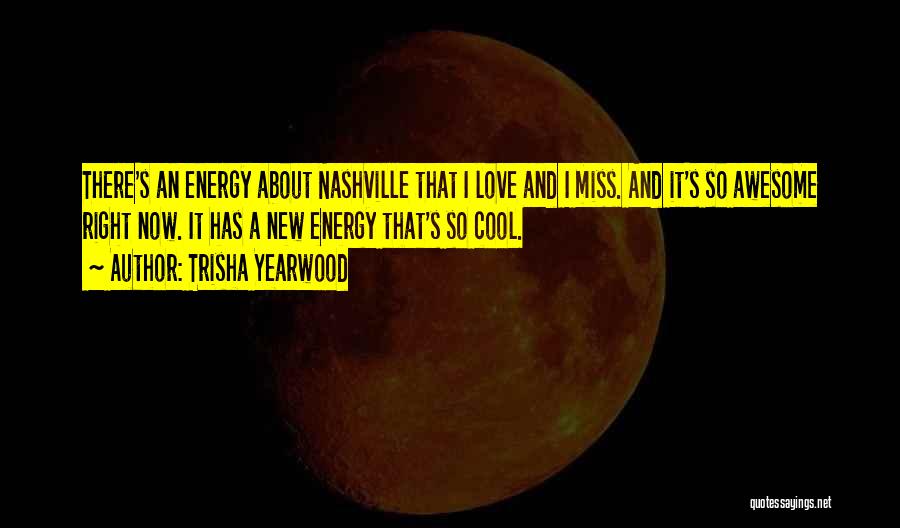 Trisha Yearwood Quotes: There's An Energy About Nashville That I Love And I Miss. And It's So Awesome Right Now. It Has A