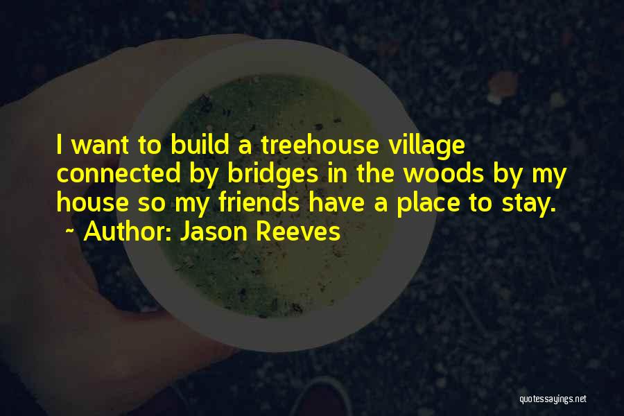 Jason Reeves Quotes: I Want To Build A Treehouse Village Connected By Bridges In The Woods By My House So My Friends Have