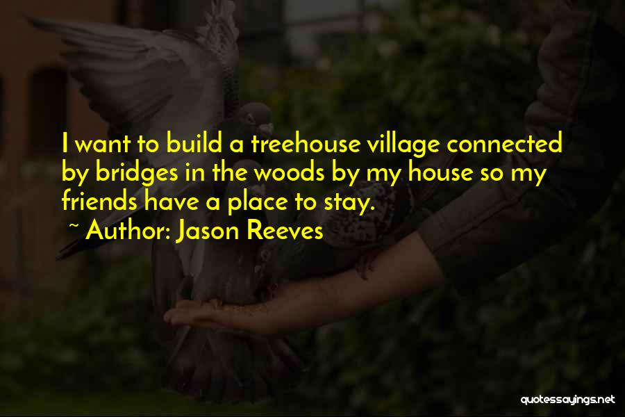 Jason Reeves Quotes: I Want To Build A Treehouse Village Connected By Bridges In The Woods By My House So My Friends Have