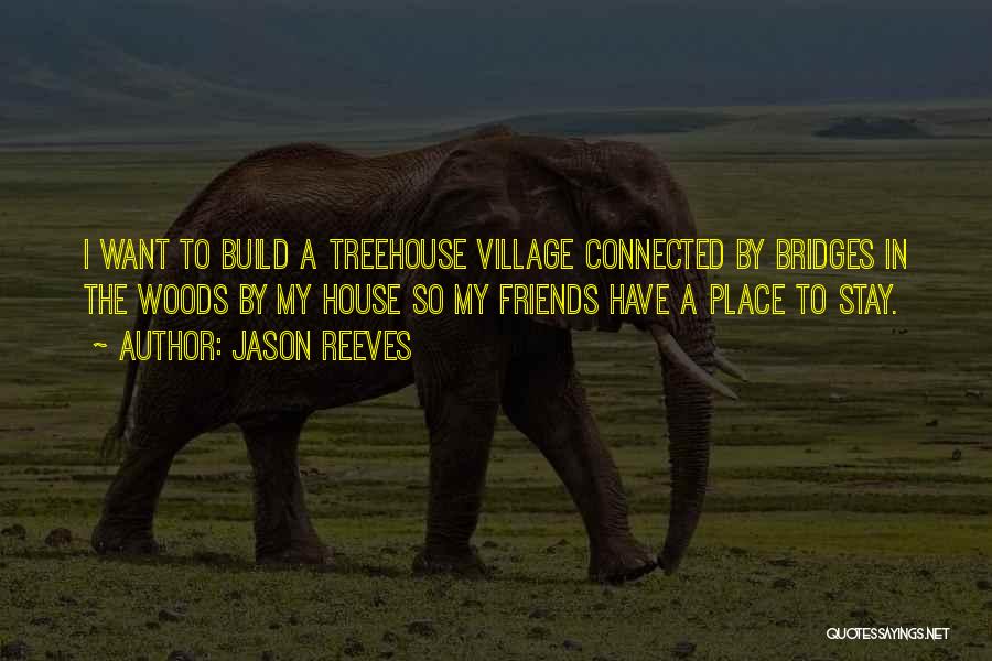 Jason Reeves Quotes: I Want To Build A Treehouse Village Connected By Bridges In The Woods By My House So My Friends Have