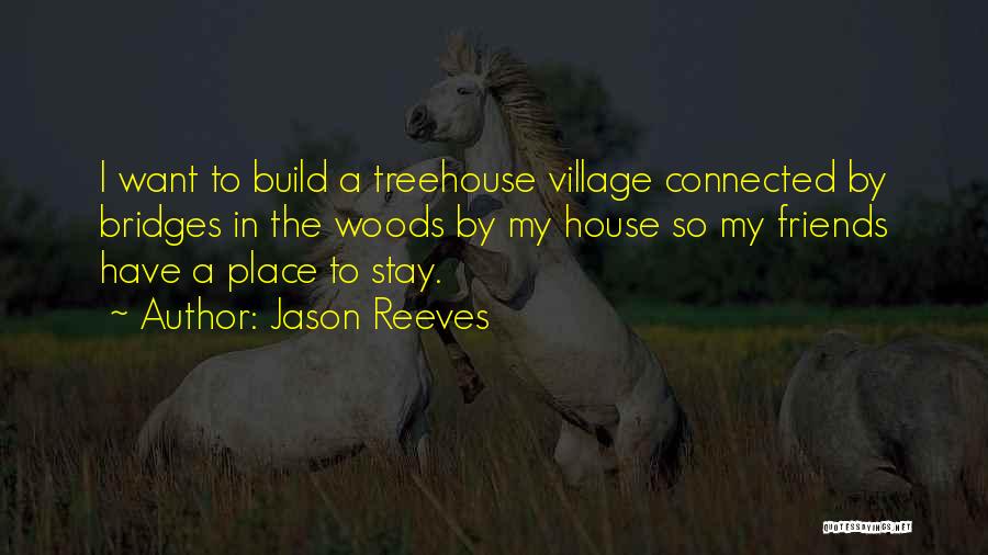 Jason Reeves Quotes: I Want To Build A Treehouse Village Connected By Bridges In The Woods By My House So My Friends Have