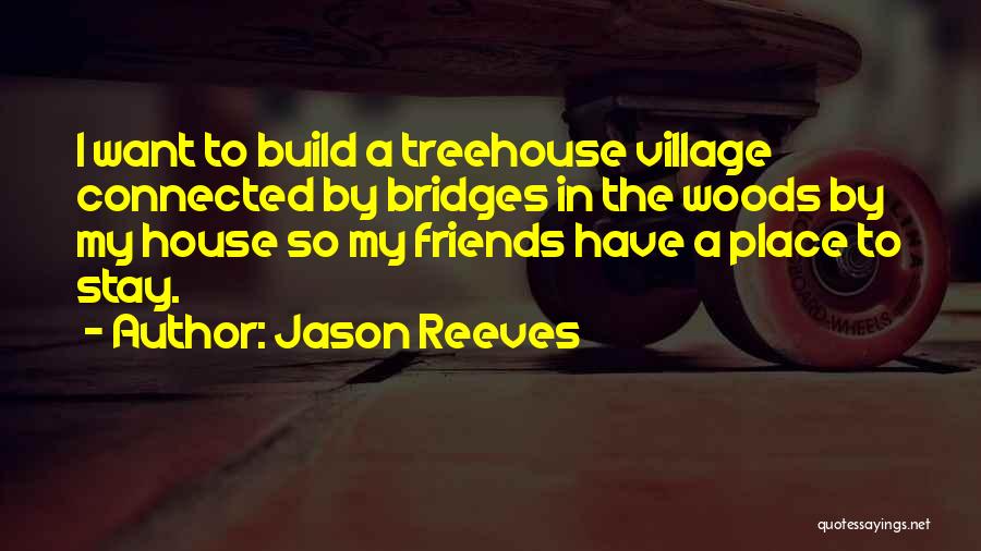 Jason Reeves Quotes: I Want To Build A Treehouse Village Connected By Bridges In The Woods By My House So My Friends Have