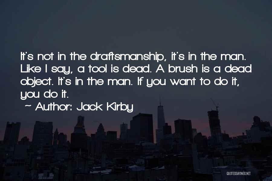 Jack Kirby Quotes: It's Not In The Draftsmanship, It's In The Man. Like I Say, A Tool Is Dead. A Brush Is A