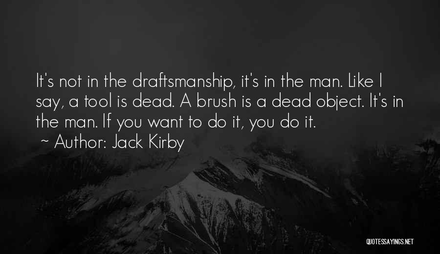 Jack Kirby Quotes: It's Not In The Draftsmanship, It's In The Man. Like I Say, A Tool Is Dead. A Brush Is A