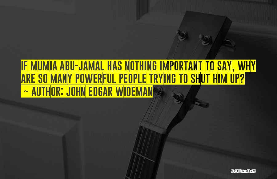 John Edgar Wideman Quotes: If Mumia Abu-jamal Has Nothing Important To Say, Why Are So Many Powerful People Trying To Shut Him Up?