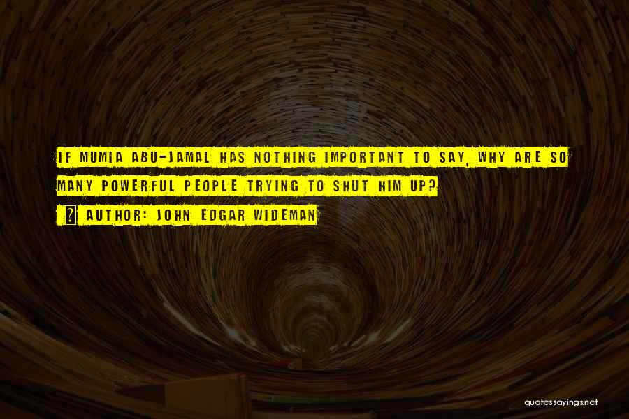 John Edgar Wideman Quotes: If Mumia Abu-jamal Has Nothing Important To Say, Why Are So Many Powerful People Trying To Shut Him Up?