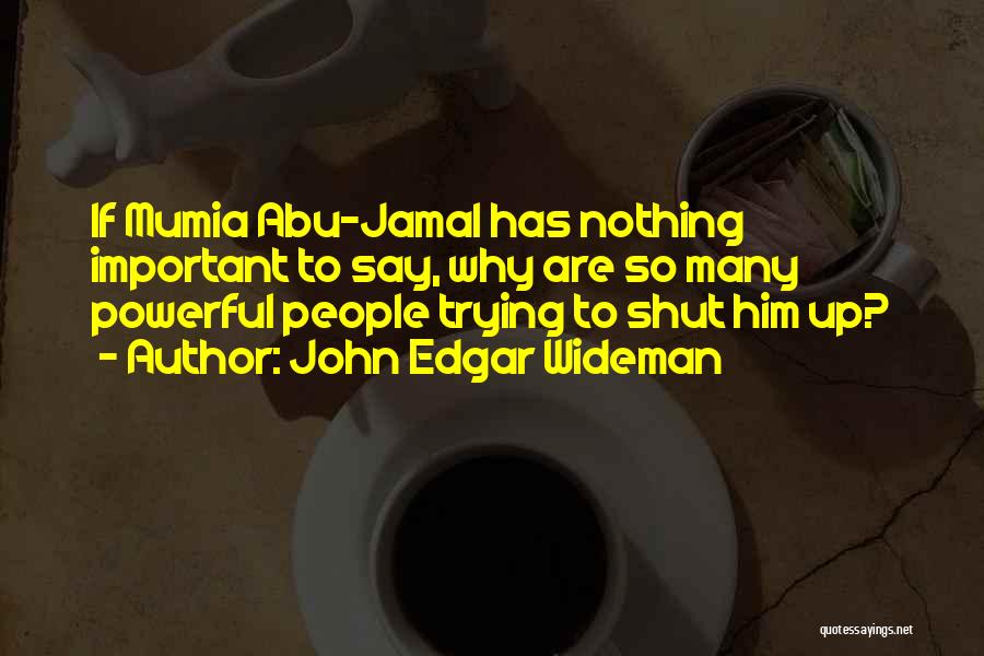 John Edgar Wideman Quotes: If Mumia Abu-jamal Has Nothing Important To Say, Why Are So Many Powerful People Trying To Shut Him Up?