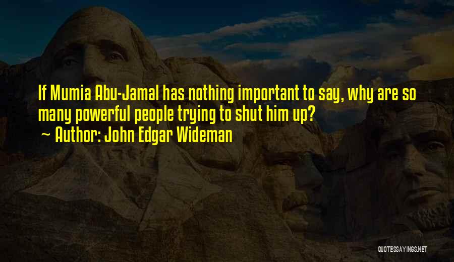 John Edgar Wideman Quotes: If Mumia Abu-jamal Has Nothing Important To Say, Why Are So Many Powerful People Trying To Shut Him Up?