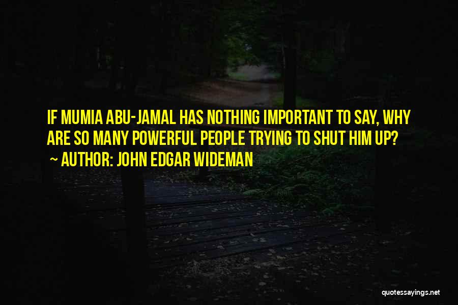 John Edgar Wideman Quotes: If Mumia Abu-jamal Has Nothing Important To Say, Why Are So Many Powerful People Trying To Shut Him Up?