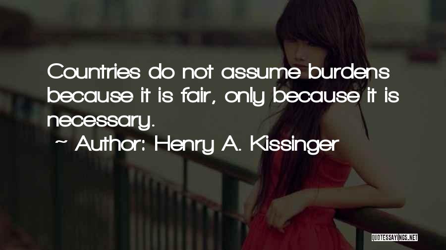 Henry A. Kissinger Quotes: Countries Do Not Assume Burdens Because It Is Fair, Only Because It Is Necessary.