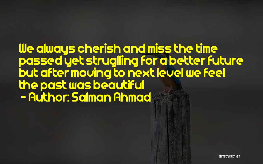 Salman Ahmad Quotes: We Always Cherish And Miss The Time Passed Yet Struglling For A Better Future But After Moving To Next Level