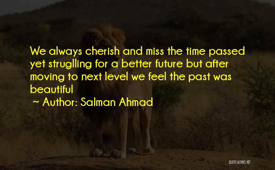 Salman Ahmad Quotes: We Always Cherish And Miss The Time Passed Yet Struglling For A Better Future But After Moving To Next Level