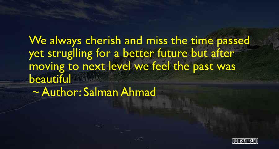 Salman Ahmad Quotes: We Always Cherish And Miss The Time Passed Yet Struglling For A Better Future But After Moving To Next Level