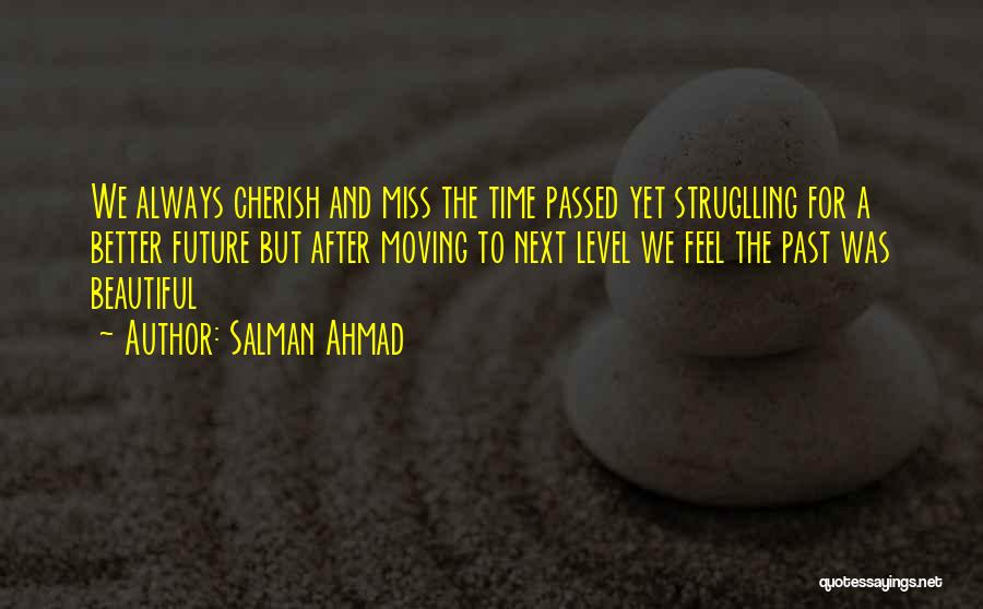 Salman Ahmad Quotes: We Always Cherish And Miss The Time Passed Yet Struglling For A Better Future But After Moving To Next Level