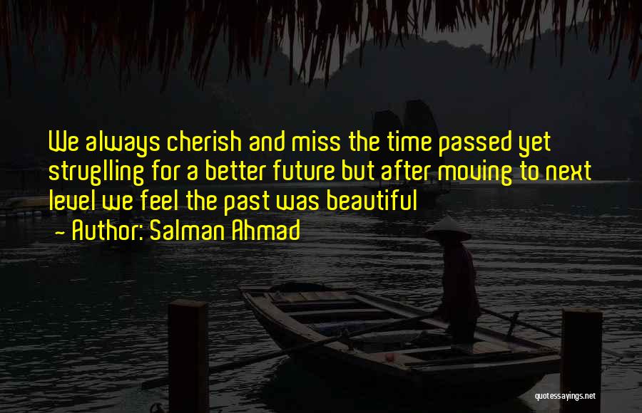 Salman Ahmad Quotes: We Always Cherish And Miss The Time Passed Yet Struglling For A Better Future But After Moving To Next Level