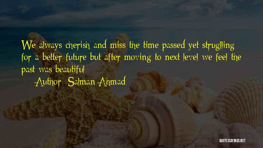 Salman Ahmad Quotes: We Always Cherish And Miss The Time Passed Yet Struglling For A Better Future But After Moving To Next Level