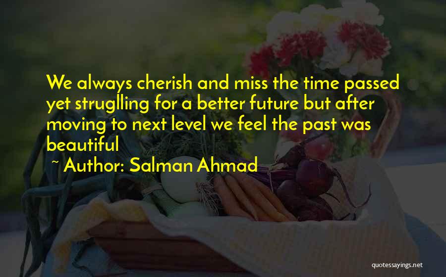 Salman Ahmad Quotes: We Always Cherish And Miss The Time Passed Yet Struglling For A Better Future But After Moving To Next Level