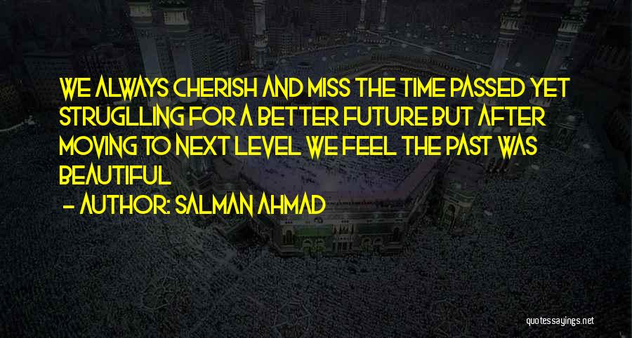 Salman Ahmad Quotes: We Always Cherish And Miss The Time Passed Yet Struglling For A Better Future But After Moving To Next Level