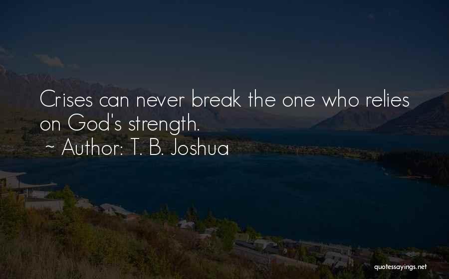 T. B. Joshua Quotes: Crises Can Never Break The One Who Relies On God's Strength.