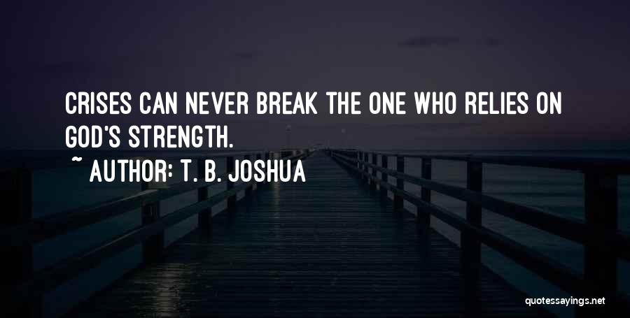 T. B. Joshua Quotes: Crises Can Never Break The One Who Relies On God's Strength.