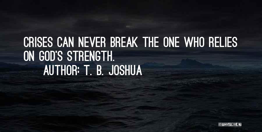 T. B. Joshua Quotes: Crises Can Never Break The One Who Relies On God's Strength.