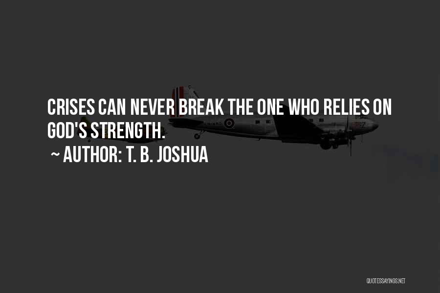 T. B. Joshua Quotes: Crises Can Never Break The One Who Relies On God's Strength.